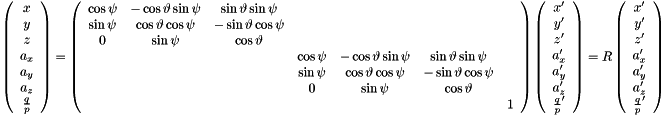 \[ \left(\begin{array}{c} x\\ y\\ z\\ a_{x}\\ a_{y}\\ a_{z}\\ \frac{q}{p}\end{array}\right)=\left(\begin{array}{ccccccc} \cos\psi & -\cos\vartheta\sin\psi & \sin\vartheta\sin\psi\\ \sin\psi & \cos\vartheta\cos\psi & -\sin\vartheta\cos\psi\\ 0 & \sin\psi & \cos\vartheta\\ & & & \cos\psi & -\cos\vartheta\sin\psi & \sin\vartheta\sin\psi\\ & & & \sin\psi & \cos\vartheta\cos\psi & -\sin\vartheta\cos\psi\\ & & & 0 & \sin\psi & \cos\vartheta\\ & & & & & & 1\end{array}\right)\left(\begin{array}{c} x'\\ y'\\ z'\\ a_{x}'\\ a_{y}'\\ a_{z}'\\ \frac{q}{p}'\end{array}\right)=R\left(\begin{array}{c} x'\\ y'\\ z'\\ a_{x}'\\ a_{y}'\\ a_{z}'\\ \frac{q}{p}'\end{array}\right) \]